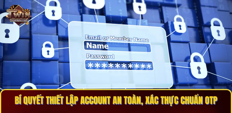 Bí quyết thiết lập account an toàn, xác thực chuẩn OTP