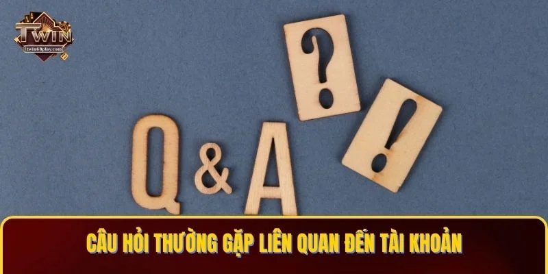 Câu hỏi thường gặp liên quan đến tài khoản