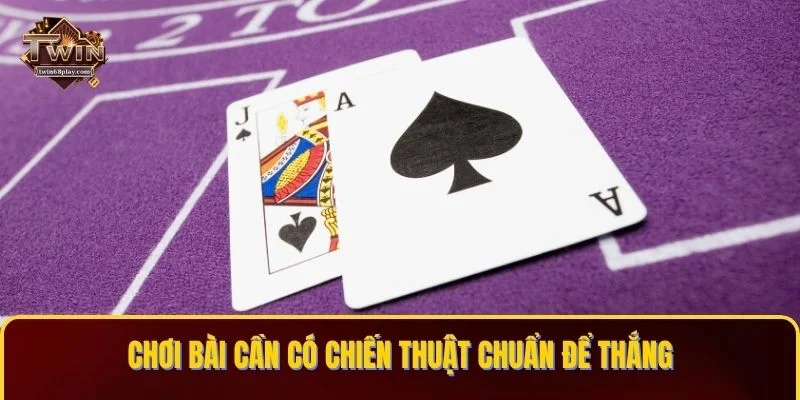 Chơi bài cần có chiến thuật chuẩn để thắng