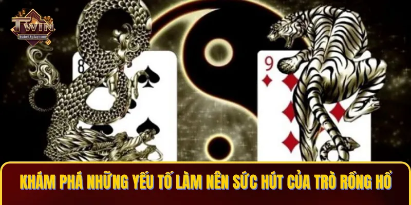 Khám phá những yếu tố làm nên sức hút của trò Rồng hổ