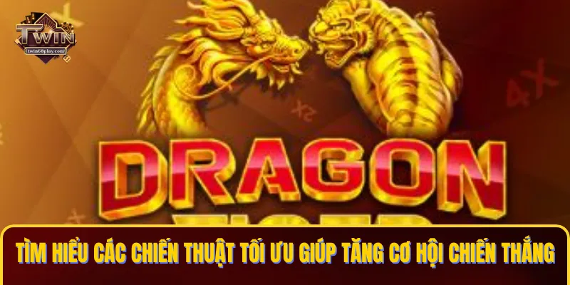 Tìm hiểu các chiến thuật tối ưu giúp tăng cơ hội chiến thắng