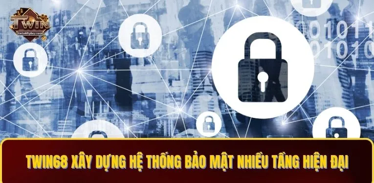 TWIN68 xây dựng hệ thống bảo mật nhiều tầng hiện đại